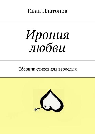 Книга Ирония любви. Сборник стихов для взрослых (Иван Платонов)