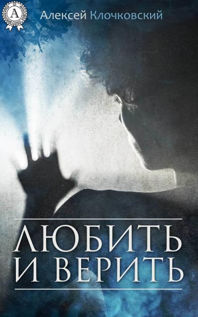 Книга Любить и верить (Алексей Клочковский)