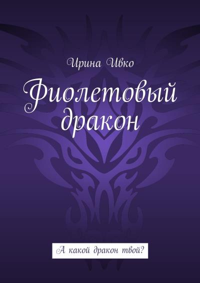 Книга Фиолетовый дракон. А какой дракон твой? (Ирина Ивко)