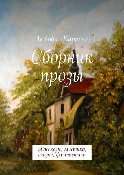 Книга Сборник прозы. Рассказы, мистика, сказки, фантастика (Любовь Карпенко)