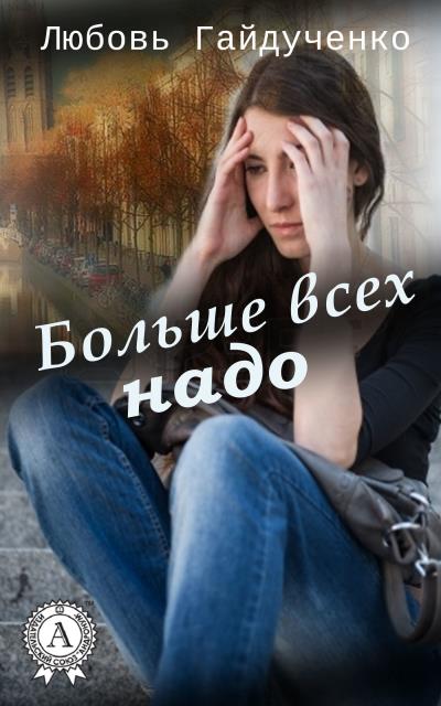 Книга Больше всех надо (Любовь Гайдученко)