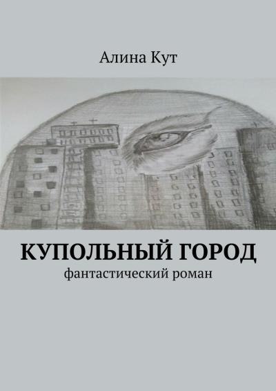 Книга Купольный город. Фантастический роман (Алина Кут)