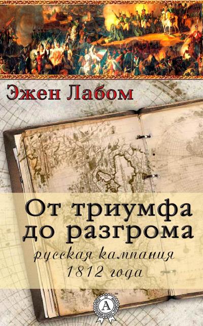 Книга От триумфа до разгрома. Русская кампания 1812-го года (Эжен Лабом)