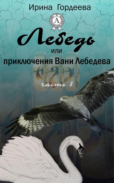 Книга Лебедь или приключения Вани Лебедева. Часть первая (Ирина Гордеева)