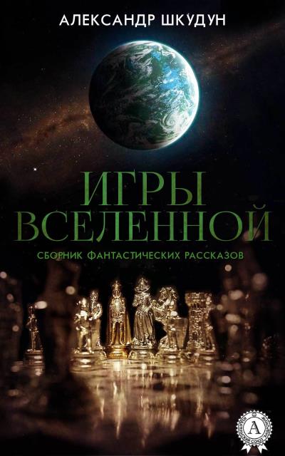 Книга Игры Вселенной (Сборник фантастических рассказов) (Александр Шкудун)