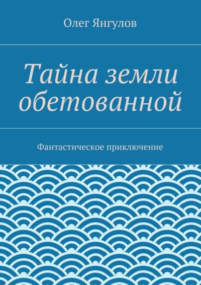 Книга Тайна земли обетованной. Фантастическое приключение (Олег Михайлович Янгулов)