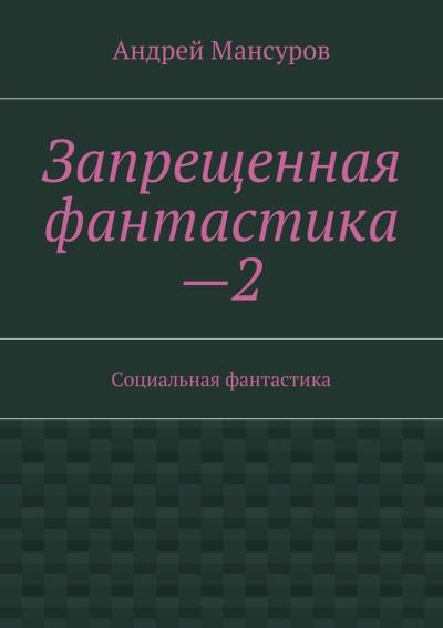 Книга Запрещенная фантастика—2. Социальная фантастика (Андрей Арсланович Мансуров)