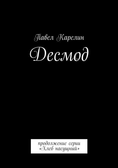 Книга Десмод. Продолжение серии «Хлеб насущный» (Павел Карелин)