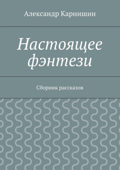 Книга Настоящее фэнтези. Сборник рассказов (Александр Карнишин)