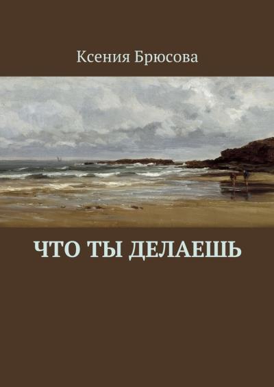 Книга Что ты делаешь (Ксения Брюсова)