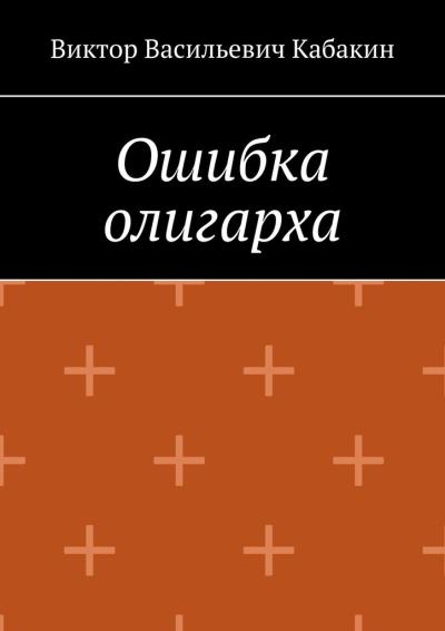 Книга Ошибка олигарха (Виктор Васильевич Кабакин)