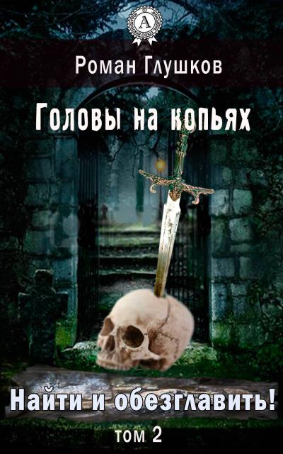 Книга Найти и обезглавить! Головы на копьях. Том 2 (Роман Глушков)