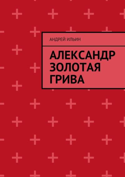 Книга Александр Золотая грива (Андрей Ильин)