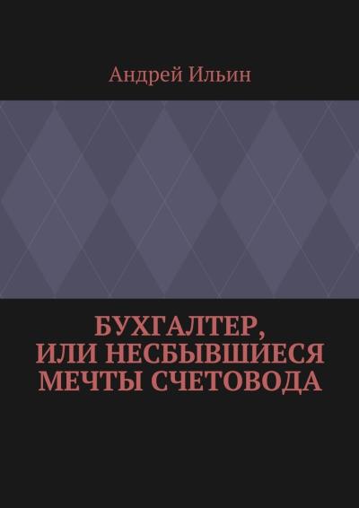 Книга Бухгалтер, или Несбывшиеся мечты счетовода (Андрей Ильин)