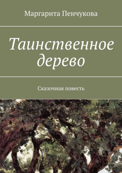 Книга Таинственное дерево. Сказочная повесть (Маргарита Пенчукова)