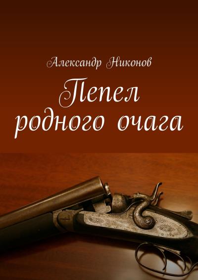 Книга Пепел родного очага (Александр Никонов)