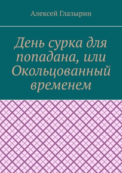 Книга День сурка для попадана, или Окольцованный временем (Алексей Глазырин)