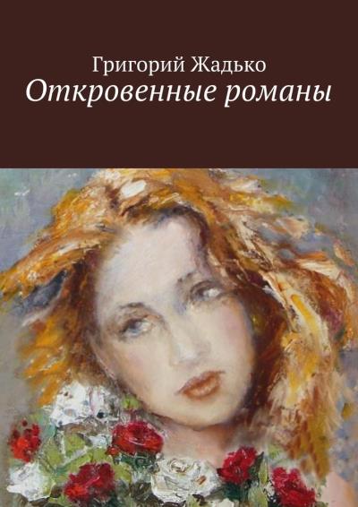 Книга Откровенные романы (Григорий Жадько)