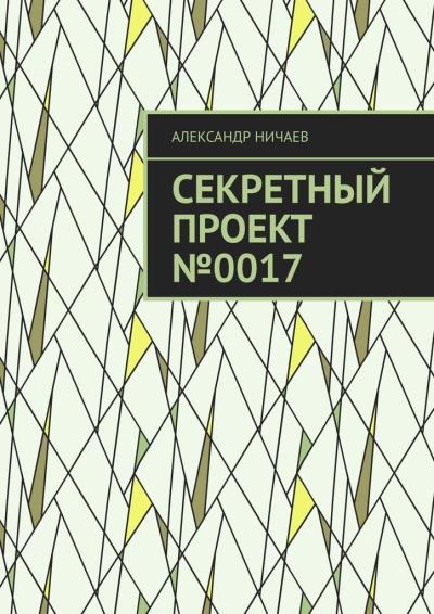 Книга Секретный проект №0017 (Александр Ничаев)