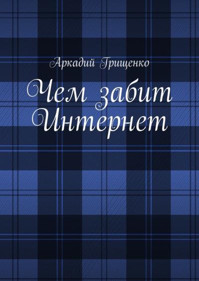 Книга Чем забит Интернет (Аркадий Александрович Грищенко)