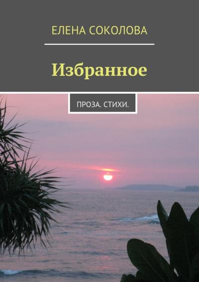 Книга Избранное. Проза. Стихи. (Елена Львовна Соколова)