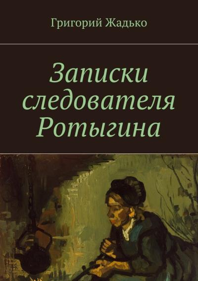 Книга Записки следователя Ротыгина (Григорий Жадько)