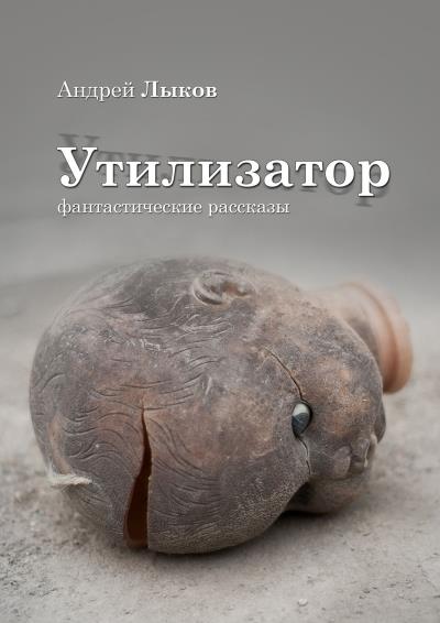 Книга Утилизатор. фантастические рассказы (Андрей Игоревич Лыков)