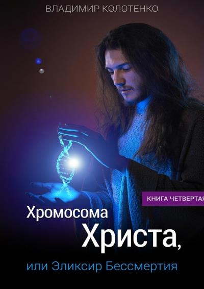 Книга Хромосома Христа, или Эликсир Бессмертия. Книга четвертая (Владимир Колотенко)