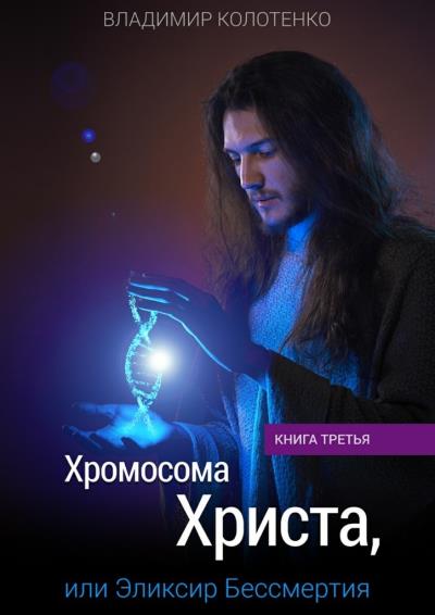 Книга Хромосома Христа, или Эликсир Бессмертия. Книга третья (Владимир Колотенко)