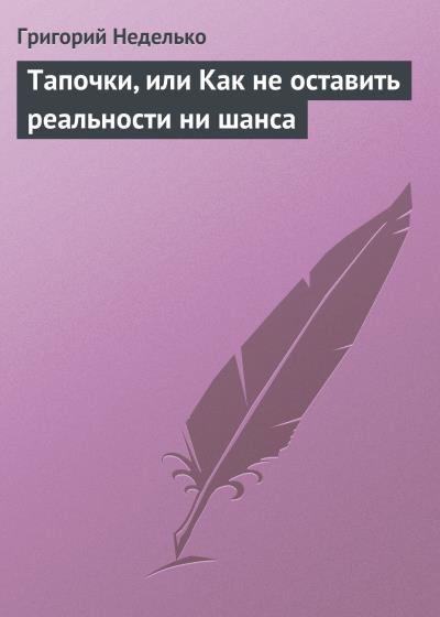 Книга Тапочки, или Как не оставить реальности ни шанса (Григорий Неделько)