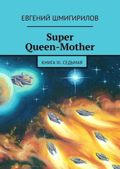 Книга Super Queen-Mother. Книга III. Седьмая (Евгений Шмигирилов)