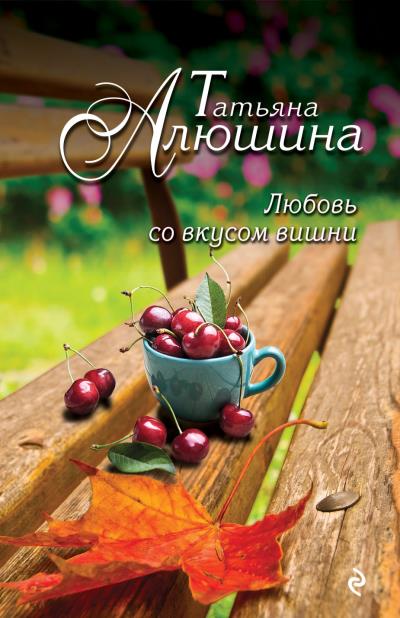 Книга Любовь со вкусом вишни (Татьяна Алюшина)