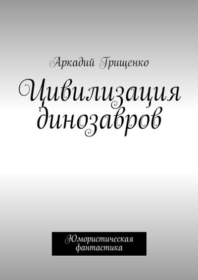 Книга Цивилизация динозавров (Аркадий Грищенко)