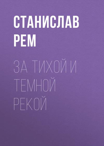 Книга За тихой и темной рекой (Станислав Рем)