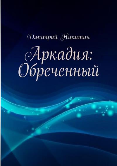 Книга Аркадия: Обреченный (Дмитрий Никитин)