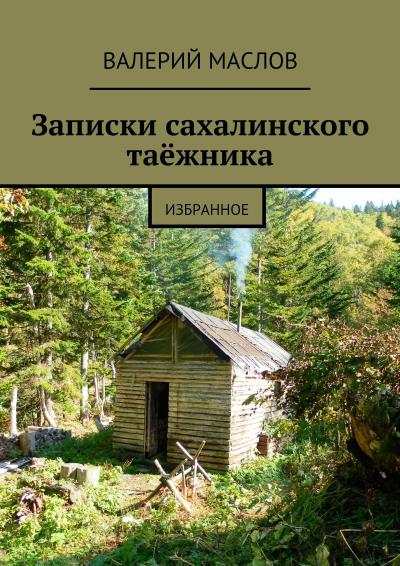 Книга Записки сахалинского таёжника. Избранное (Валерий Михайлович Маслов)