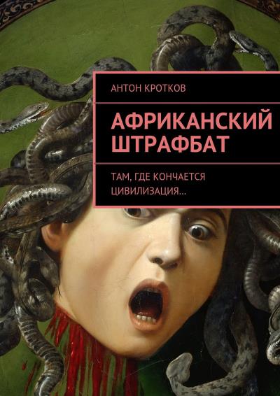 Книга Африканский штрафбат. Там, где кончается цивилизация… (Антон Кротков)