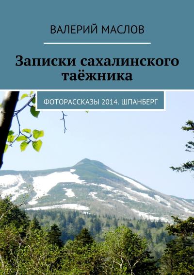 Книга Записки сахалинского таёжника. Фоторассказы 2014. Шпанберг (Валерий Михайлович Маслов)