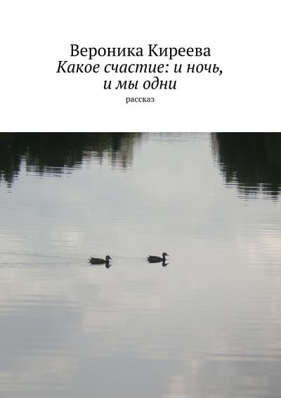 Книга Какое счастие: и ночь, и мы одни (Вероника Киреева)