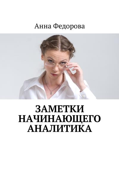 Книга Заметки начинающего аналитика (Анна Федорова)