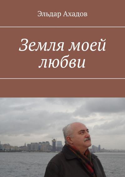 Книга Земля моей любви (Эльдар Алихасович Ахадов)