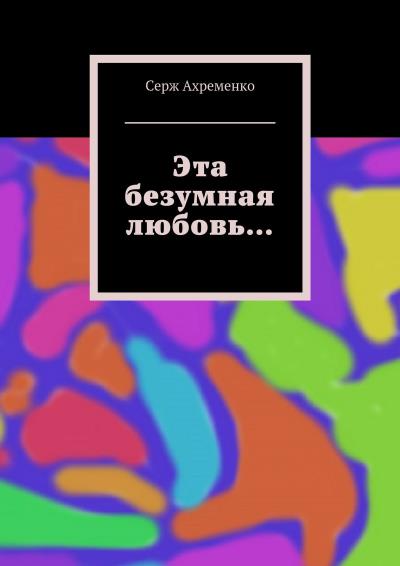 Книга Эта безумная любовь… (Серж Ахременко)