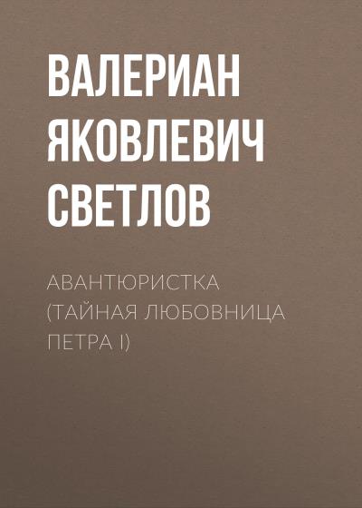 Книга Авантюристка (Тайная любовница Петра I) (Валериан Яковлевич Светлов)