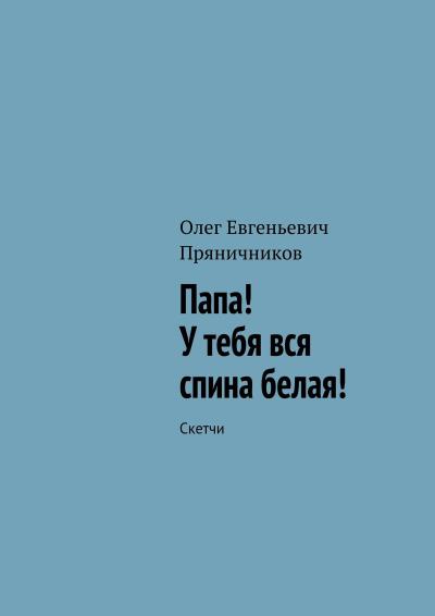 Книга Папа! У тебя вся спина белая! (Олег Евгеньевич Пряничников)