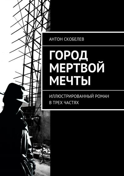 Книга Город мертвой мечты. Иллюстрированный роман в трех частях (Антон Скобелев)