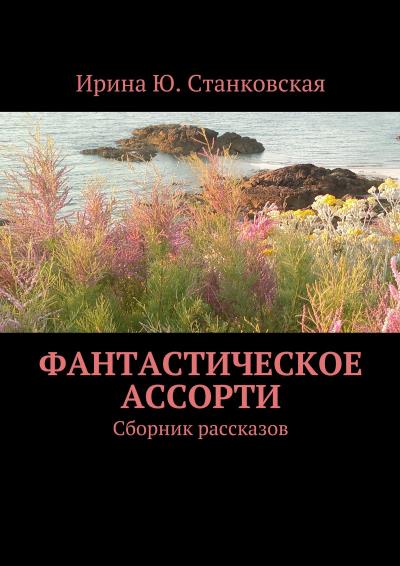 Книга Фантастическое ассорти. Сборник рассказов (Ирина Ю. Станковская)