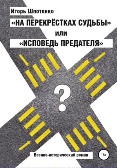 Книга На перекрестках судьбы, или Исповедь предателя (Игорь Анатольевич Шпотенко)