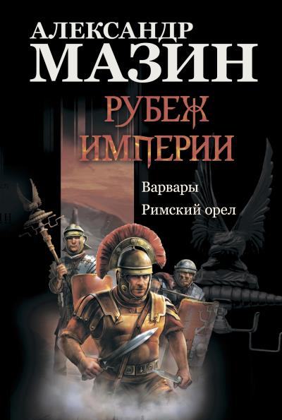 Книга Рубеж Империи: Варвары. Римский орел (Александр Мазин)