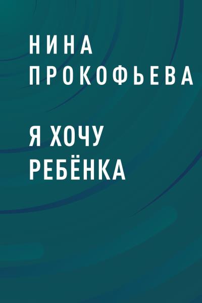 Книга Я хочу ребёнка (Нина Прокофьева)