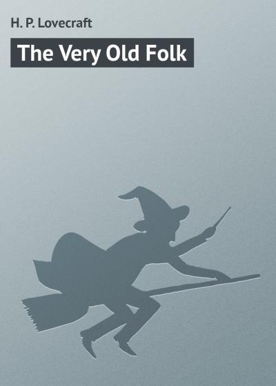 Книга The Very Old Folk (Говард Филлипс Лавкрафт)